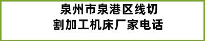 泉州市泉港区线切割加工机床厂家电话