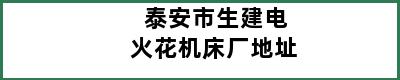 泰安市生建电火花机床厂地址