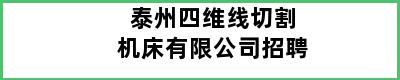 泰州四维线切割机床有限公司招聘