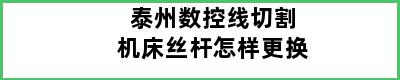 泰州数控线切割机床丝杆怎样更换