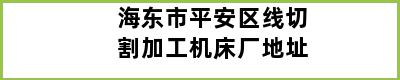 海东市平安区线切割加工机床厂地址