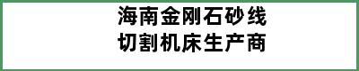 海南金刚石砂线切割机床生产商