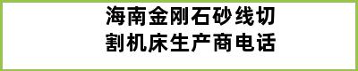 海南金刚石砂线切割机床生产商电话