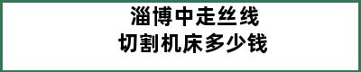 淄博中走丝线切割机床多少钱