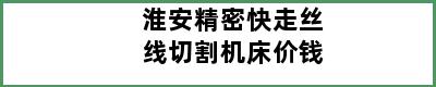 淮安精密快走丝线切割机床价钱