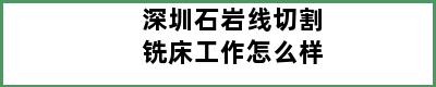 深圳石岩线切割铣床工作怎么样