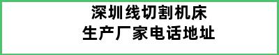 深圳线切割机床生产厂家电话地址