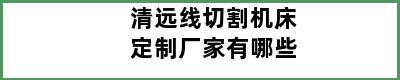 清远线切割机床定制厂家有哪些