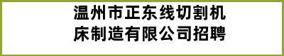 温州市正东线切割机床制造有限公司招聘