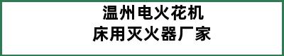 温州电火花机床用灭火器厂家