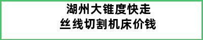 湖州大锥度快走丝线切割机床价钱