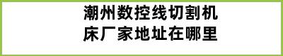 潮州数控线切割机床厂家地址在哪里