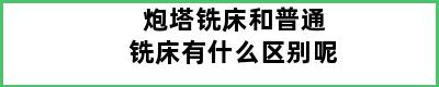 炮塔铣床和普通铣床有什么区别呢