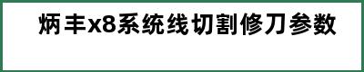 炳丰x8系统线切割修刀参数