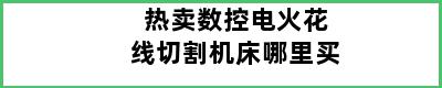 热卖数控电火花线切割机床哪里买