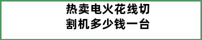 热卖电火花线切割机多少钱一台