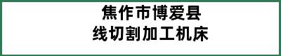 焦作市博爱县线切割加工机床