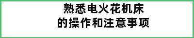 熟悉电火花机床的操作和注意事项