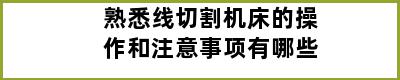 熟悉线切割机床的操作和注意事项有哪些