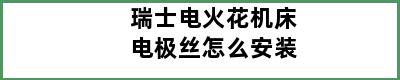 瑞士电火花机床电极丝怎么安装