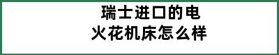 瑞士进口的电火花机床怎么样