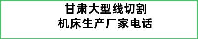 甘肃大型线切割机床生产厂家电话