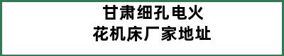 甘肃细孔电火花机床厂家地址