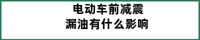 电动车前减震漏油有什么影响