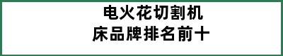 电火花切割机床品牌排名前十