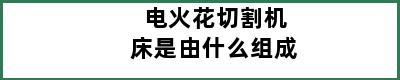 电火花切割机床是由什么组成