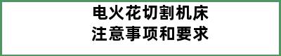 电火花切割机床注意事项和要求