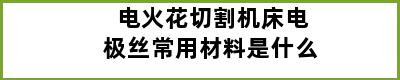 电火花切割机床电极丝常用材料是什么