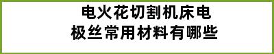 电火花切割机床电极丝常用材料有哪些