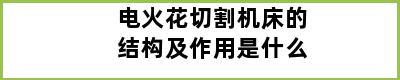 电火花切割机床的结构及作用是什么