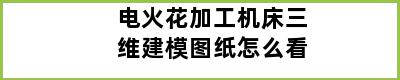 电火花加工机床三维建模图纸怎么看