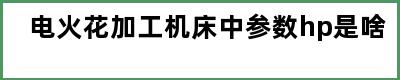 电火花加工机床中参数hp是啥