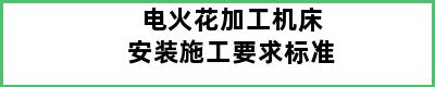 电火花加工机床安装施工要求标准