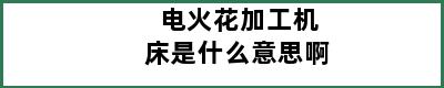 电火花加工机床是什么意思啊