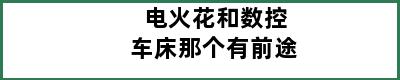 电火花和数控车床那个有前途