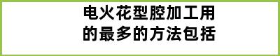 电火花型腔加工用的最多的方法包括