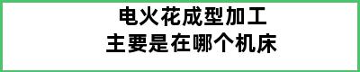 电火花成型加工主要是在哪个机床