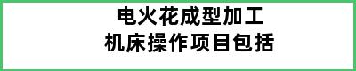 电火花成型加工机床操作项目包括