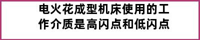 电火花成型机床使用的工作介质是高闪点和低闪点