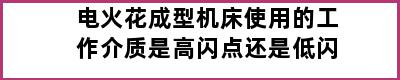 电火花成型机床使用的工作介质是高闪点还是低闪