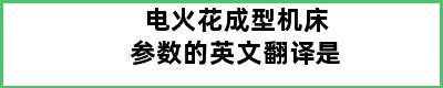 电火花成型机床参数的英文翻译是