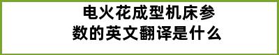 电火花成型机床参数的英文翻译是什么