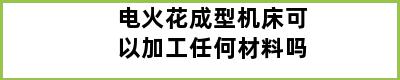 电火花成型机床可以加工任何材料吗