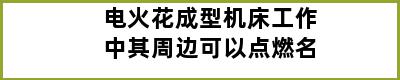 电火花成型机床工作中其周边可以点燃名