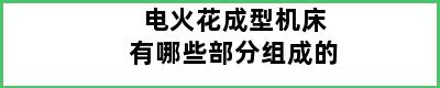 电火花成型机床有哪些部分组成的