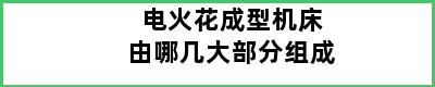 电火花成型机床由哪几大部分组成